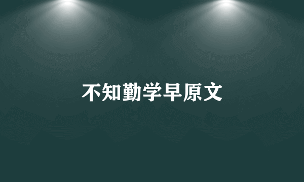 不知勤学早原文