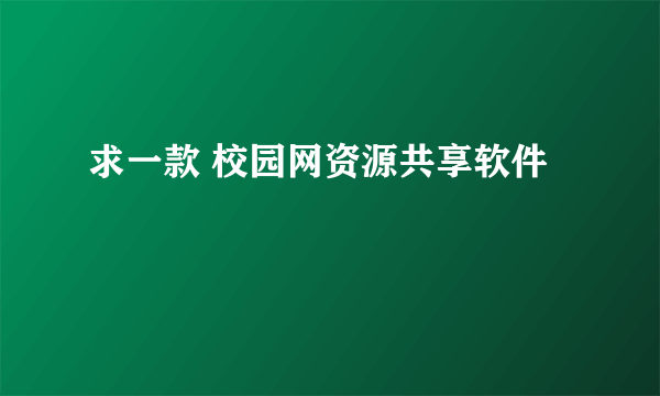 求一款 校园网资源共享软件