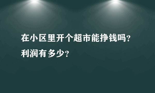 在小区里开个超市能挣钱吗？利润有多少？