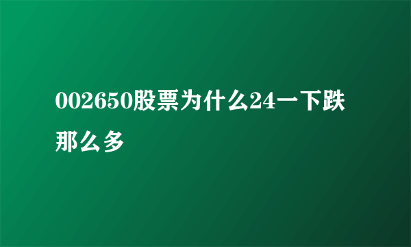 002650股票为什么24一下跌那么多