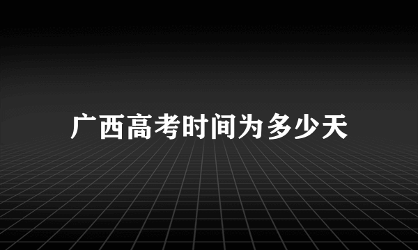 广西高考时间为多少天