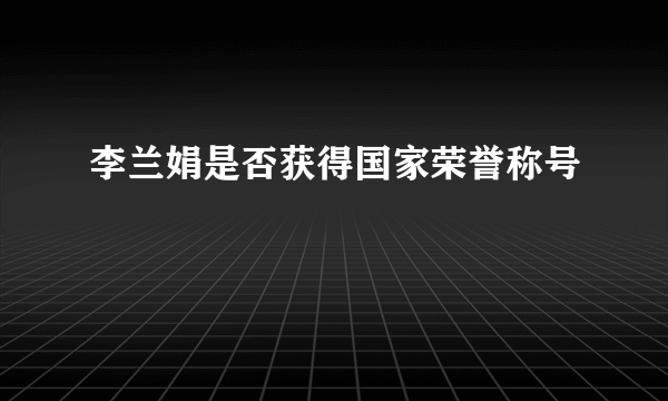 李兰娟是否获得国家荣誉称号