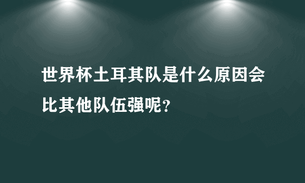 世界杯土耳其队是什么原因会比其他队伍强呢？