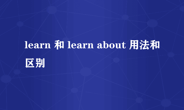 learn 和 learn about 用法和区别