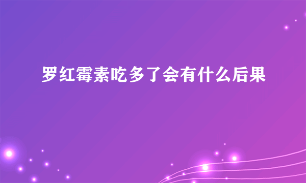 罗红霉素吃多了会有什么后果