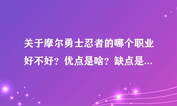 关于摩尔勇士忍者的哪个职业好不好？优点是啥？缺点是啥？哪个职业可以克制这个职业？