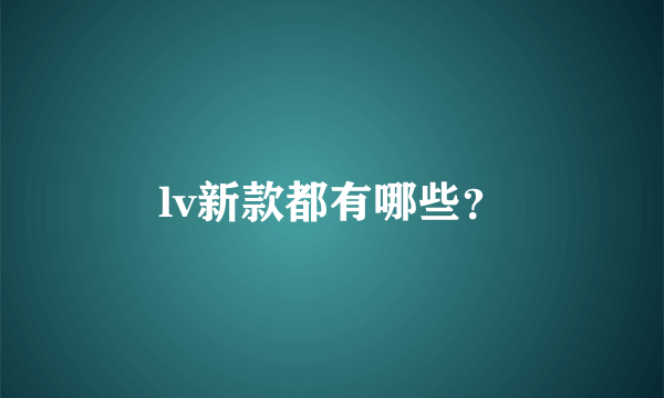 lv新款都有哪些？