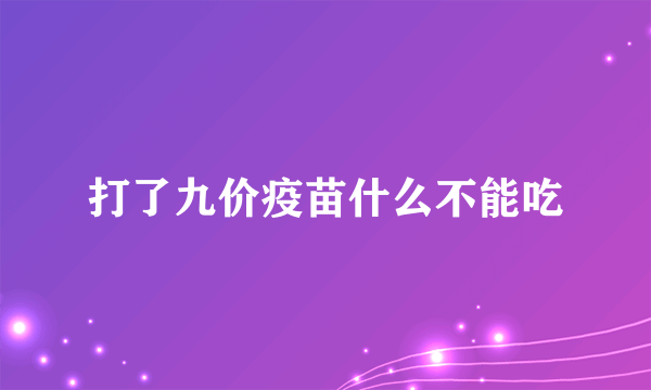 打了九价疫苗什么不能吃