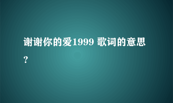 谢谢你的爱1999 歌词的意思？