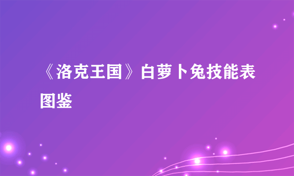 《洛克王国》白萝卜兔技能表图鉴