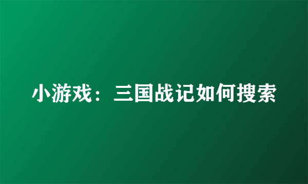 小游戏：三国战记如何搜索