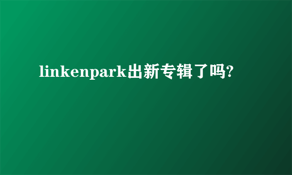 linkenpark出新专辑了吗?