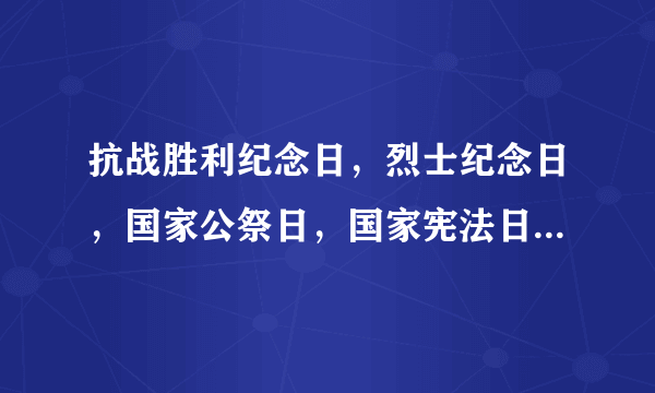 抗战胜利纪念日，烈士纪念日，国家公祭日，国家宪法日，分别是哪一天