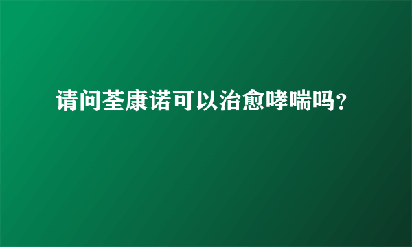 请问荃康诺可以治愈哮喘吗？