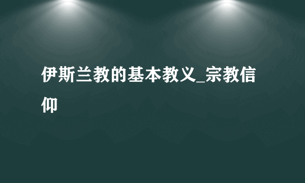 伊斯兰教的基本教义_宗教信仰