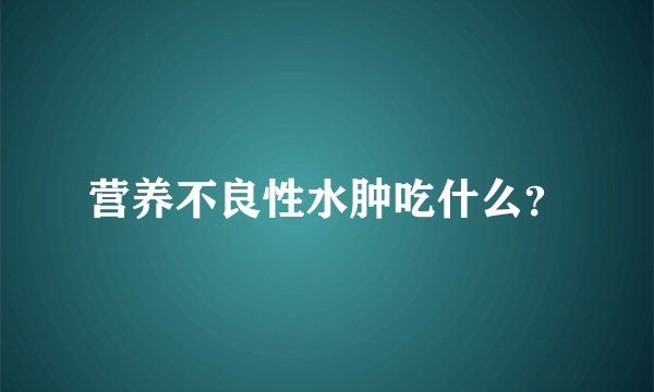 营养不良性水肿吃什么？