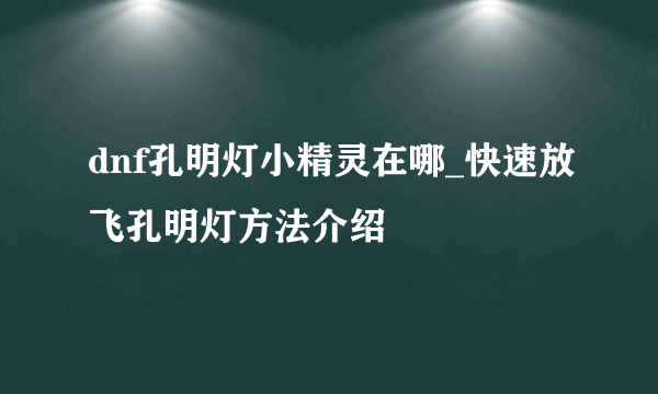 dnf孔明灯小精灵在哪_快速放飞孔明灯方法介绍