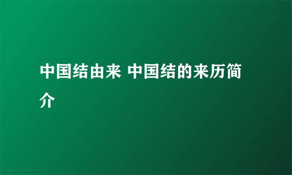 中国结由来 中国结的来历简介