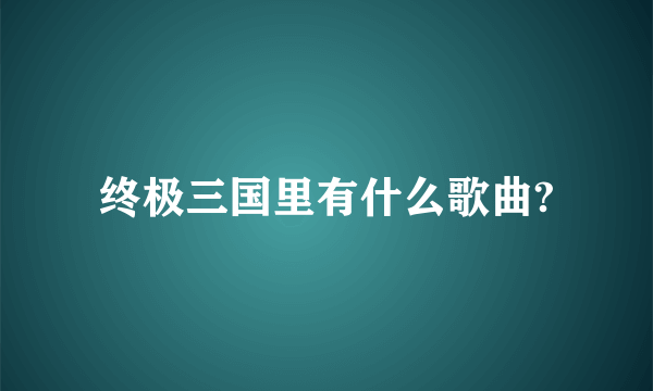 终极三国里有什么歌曲?