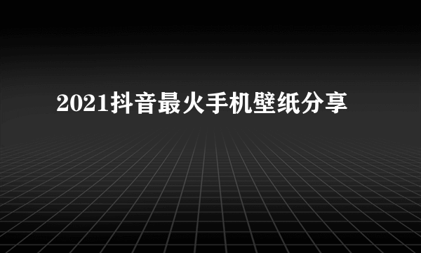 2021抖音最火手机壁纸分享