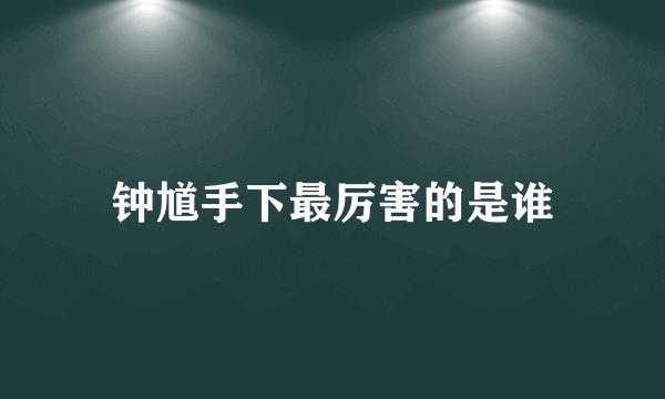 钟馗手下最厉害的是谁