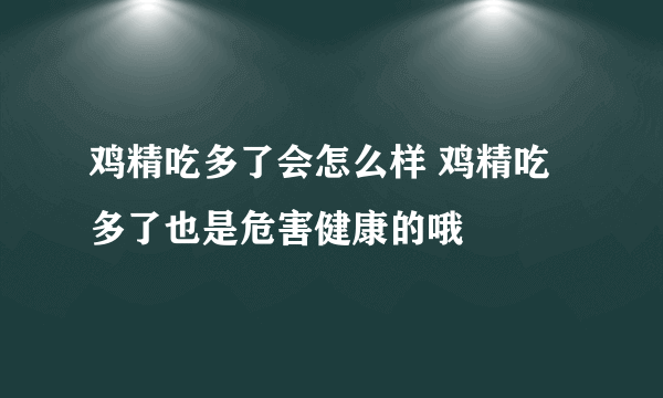 鸡精吃多了会怎么样 鸡精吃多了也是危害健康的哦