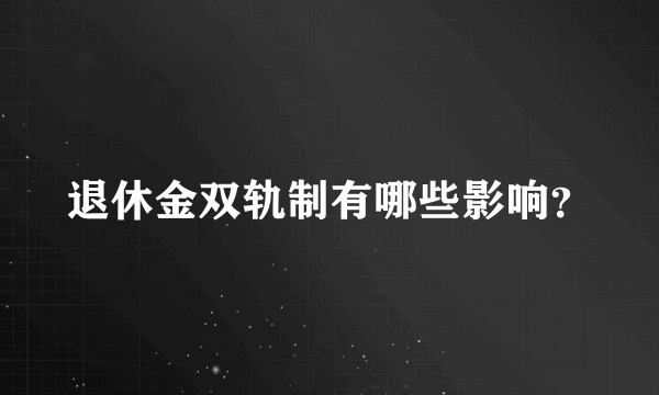 退休金双轨制有哪些影响？