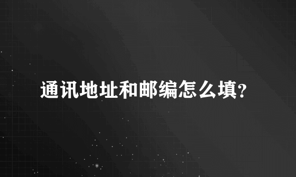 通讯地址和邮编怎么填？