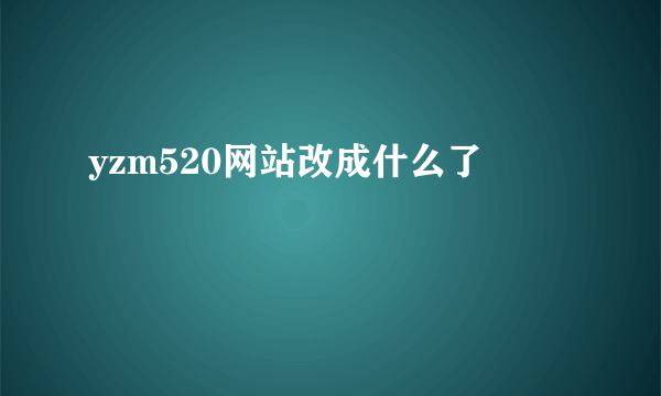 yzm520网站改成什么了