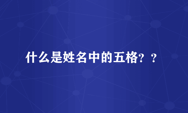 什么是姓名中的五格？？