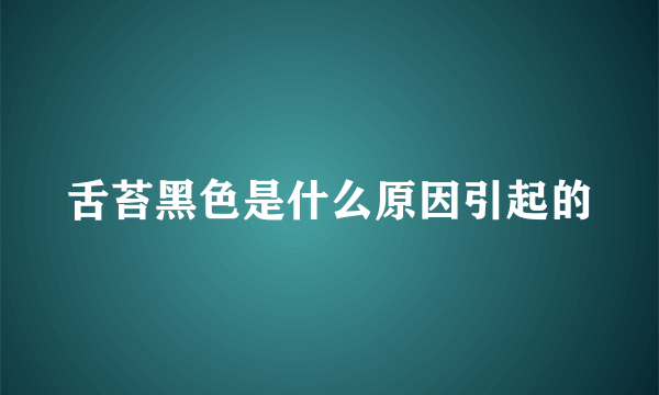 舌苔黑色是什么原因引起的