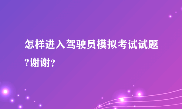 怎样进入驾驶员模拟考试试题?谢谢？