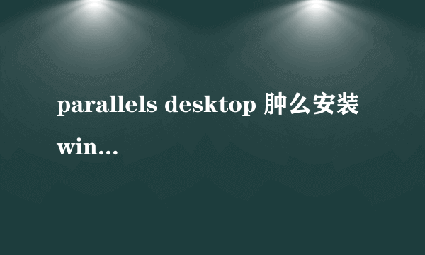 parallels desktop 肿么安装windows