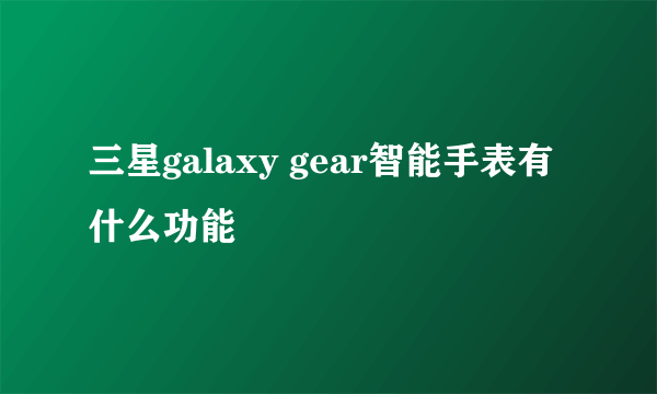 三星galaxy gear智能手表有什么功能