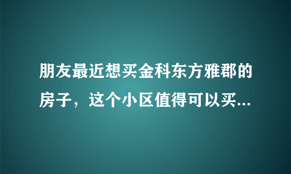 朋友最近想买金科东方雅郡的房子，这个小区值得可以买吗？有什么需要注意的吗？