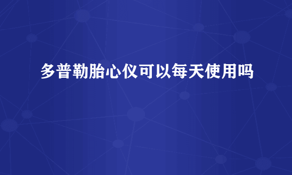 多普勒胎心仪可以每天使用吗