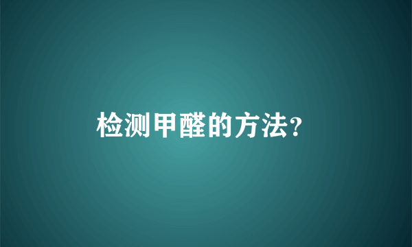 检测甲醛的方法？