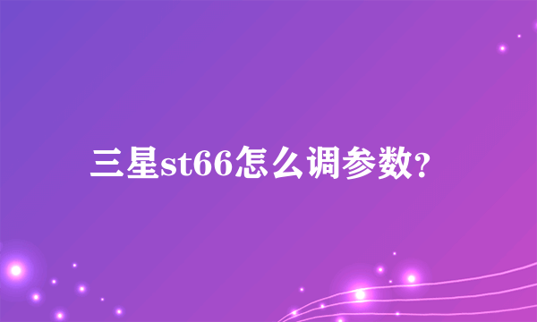 三星st66怎么调参数？