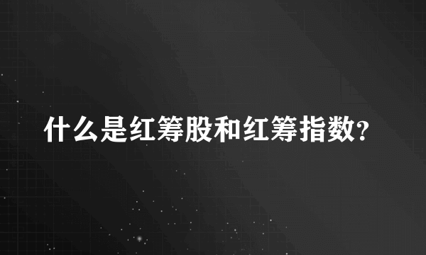 什么是红筹股和红筹指数？