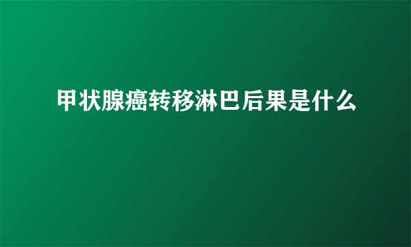 甲状腺癌转移淋巴后果是什么