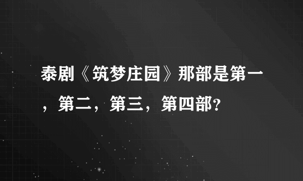 泰剧《筑梦庄园》那部是第一，第二，第三，第四部？