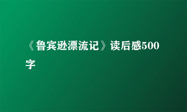 《鲁宾逊漂流记》读后感500字