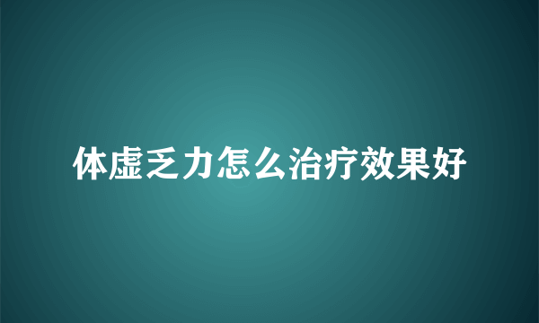 体虚乏力怎么治疗效果好