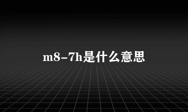 m8-7h是什么意思