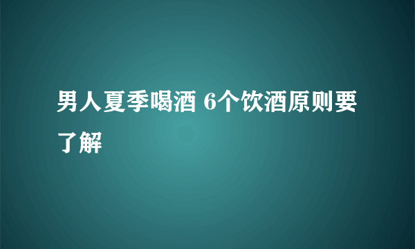 男人夏季喝酒 6个饮酒原则要了解