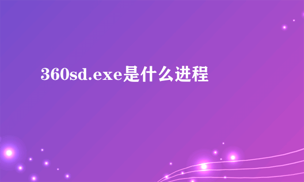 360sd.exe是什么进程