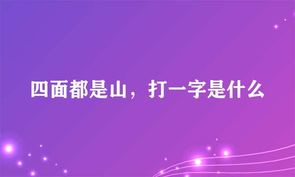 四面都是山，打一字是什么