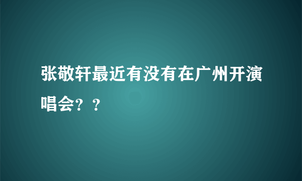 张敬轩最近有没有在广州开演唱会？？