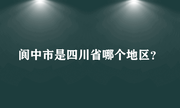 阆中市是四川省哪个地区？