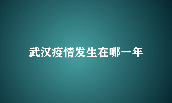 武汉疫情发生在哪一年